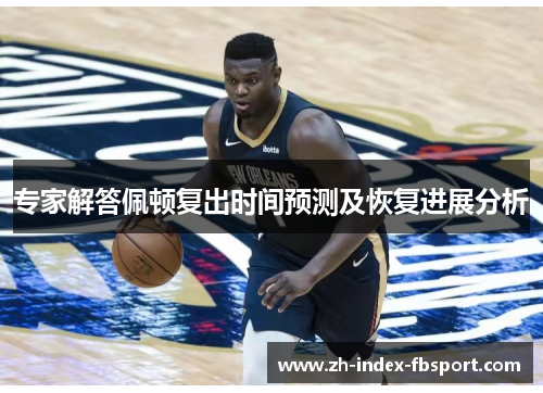 专家解答佩顿复出时间预测及恢复进展分析