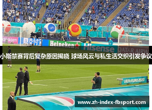 小斯禁赛背后复杂原因揭晓 球场风云与私生活交织引发争议