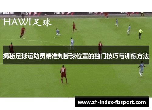 揭秘足球运动员精准判断球位置的独门技巧与训练方法