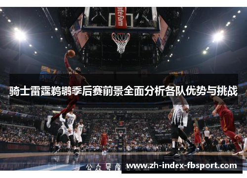骑士雷霆鹈鹕季后赛前景全面分析各队优势与挑战