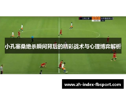 小孔塞桑绝杀瞬间背后的精彩战术与心理博弈解析
