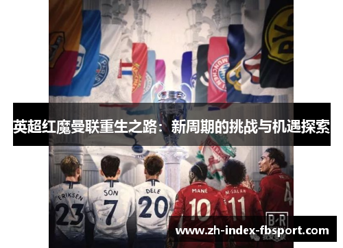 英超红魔曼联重生之路：新周期的挑战与机遇探索