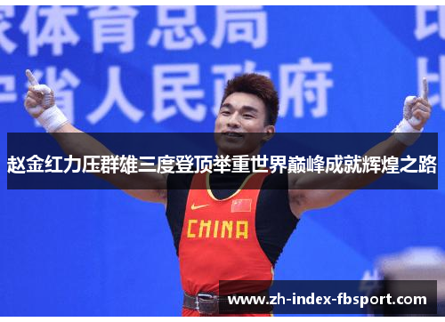 赵金红力压群雄三度登顶举重世界巅峰成就辉煌之路 赵金红力压群雄三度登顶举重世界巅峰成就辉煌之路