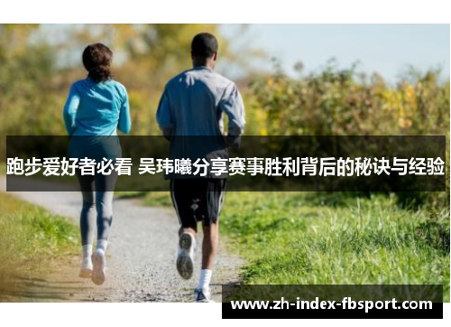 跑步爱好者必看 吴玮曦分享赛事胜利背后的秘诀与经验