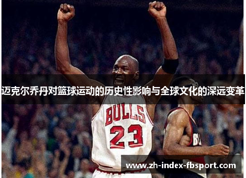 迈克尔乔丹对篮球运动的历史性影响与全球文化的深远变革 迈克尔乔丹对篮球运动的历史性影响与全球文化的深远变革