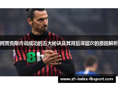 阿贾克斯青训成功的五大秘诀及其背后深层次的原因解析