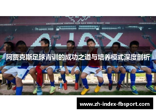 阿贾克斯足球青训的成功之道与培养模式深度剖析