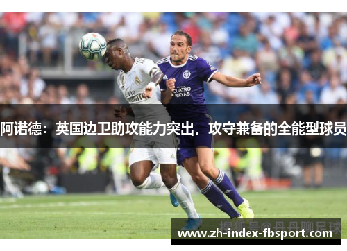 阿诺德：英国边卫助攻能力突出，攻守兼备的全能型球员