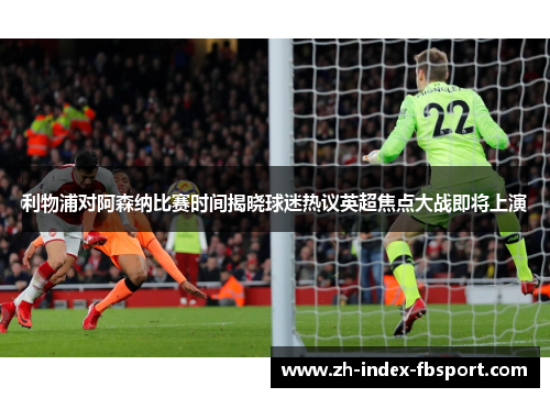利物浦对阿森纳比赛时间揭晓球迷热议英超焦点大战即将上演 利物浦对阿森纳比赛时间揭晓球迷热议英超焦点大战即将上演