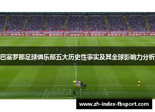 巴塞罗那足球俱乐部五大历史性事实及其全球影响力分析 巴塞罗那足球俱乐部五大历史性事实及其全球影响力分析