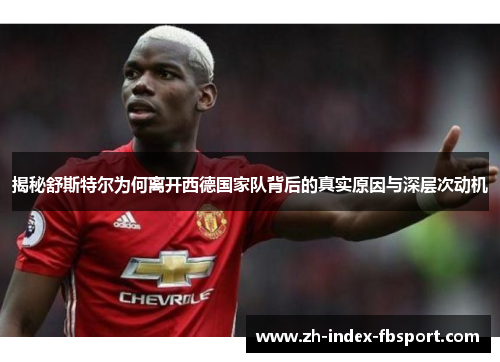 揭秘舒斯特尔为何离开西德国家队背后的真实原因与深层次动机 揭秘舒斯特尔为何离开西德国家队背后的真实原因与深层次动机