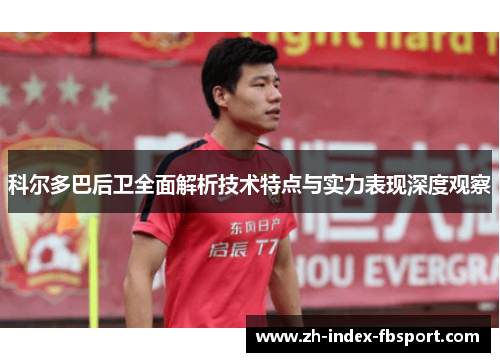 科尔多巴后卫全面解析技术特点与实力表现深度观察