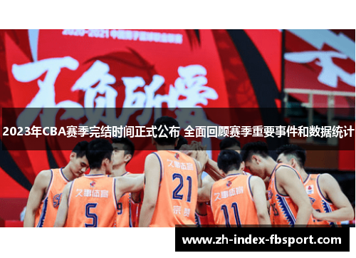 2023年CBA赛季完结时间正式公布 全面回顾赛季重要事件和数据统计