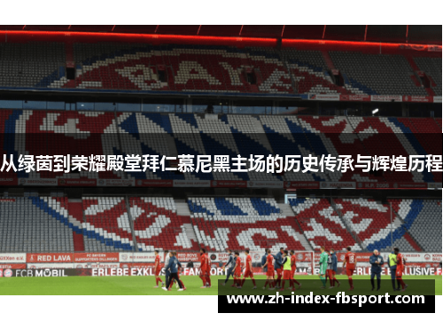 从绿茵到荣耀殿堂拜仁慕尼黑主场的历史传承与辉煌历程