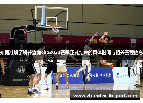 如何准确了解并查询cba2023赛季正式结束的具体时间与相关赛程信息