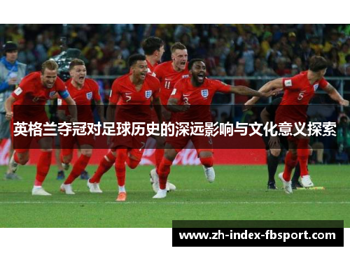英格兰夺冠对足球历史的深远影响与文化意义探索