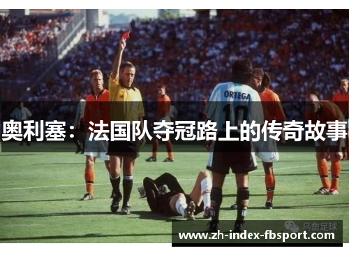 奥利塞：法国队夺冠路上的传奇故事