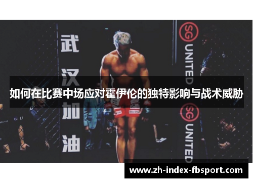 如何在比赛中场应对霍伊伦的独特影响与战术威胁