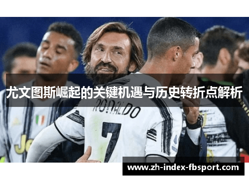 尤文图斯崛起的关键机遇与历史转折点解析 尤文图斯崛起的关键机遇与历史转折点解析