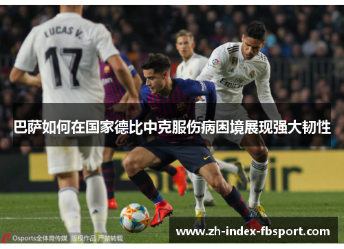 巴萨如何在国家德比中克服伤病困境展现强大韧性