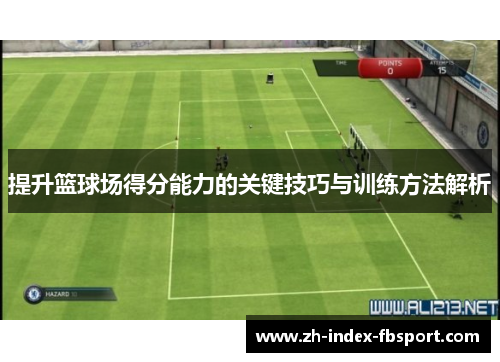 提升篮球场得分能力的关键技巧与训练方法解析 提升篮球场得分能力的关键技巧与训练方法解析