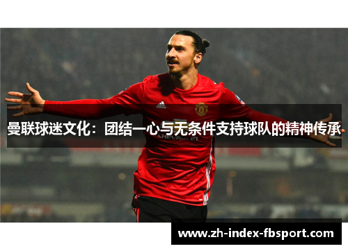 曼联球迷文化：团结一心与无条件支持球队的精神传承