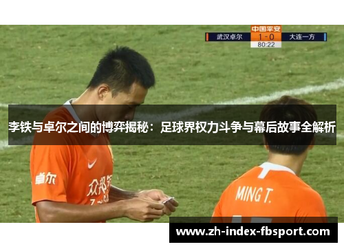 李铁与卓尔之间的博弈揭秘：足球界权力斗争与幕后故事全解析