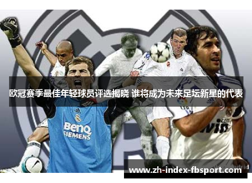 欧冠赛季最佳年轻球员评选揭晓 谁将成为未来足坛新星的代表