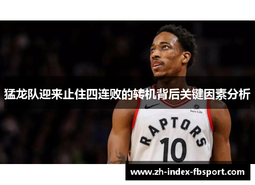 猛龙队迎来止住四连败的转机背后关键因素分析