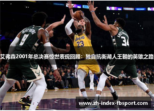 艾弗森2001年总决赛惊世表现回顾:独自抗衡湖人王朝的英雄之路 艾弗森2001年总决赛惊世表现回顾:独自抗衡湖人王朝的英雄之路