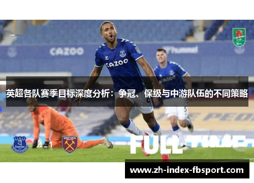 英超各队赛季目标深度分析：争冠、保级与中游队伍的不同策略