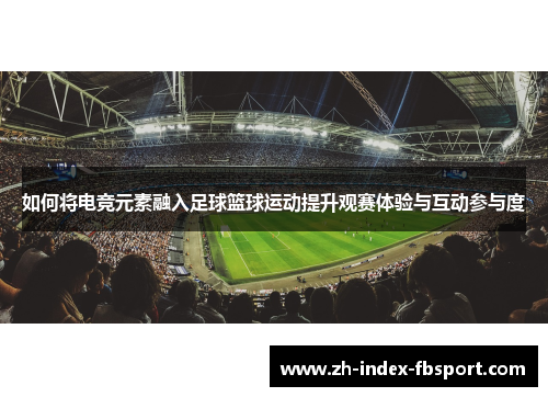 如何将电竞元素融入足球篮球运动提升观赛体验与互动参与度