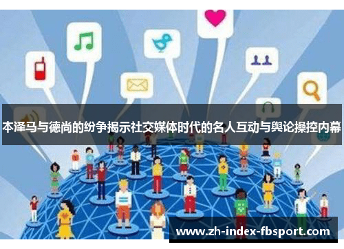 本泽马与德尚的纷争揭示社交媒体时代的名人互动与舆论操控内幕