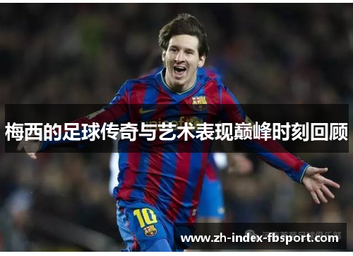 梅西的足球传奇与艺术表现巅峰时刻回顾