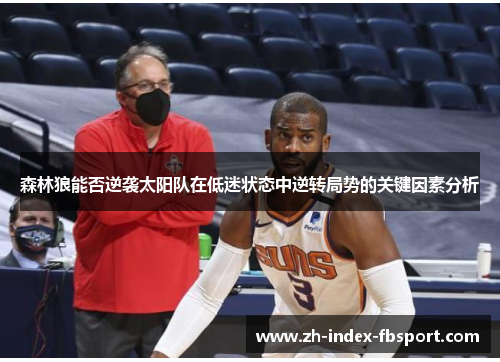 森林狼能否逆袭太阳队在低迷状态中逆转局势的关键因素分析