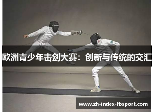 欧洲青少年击剑大赛：创新与传统的交汇