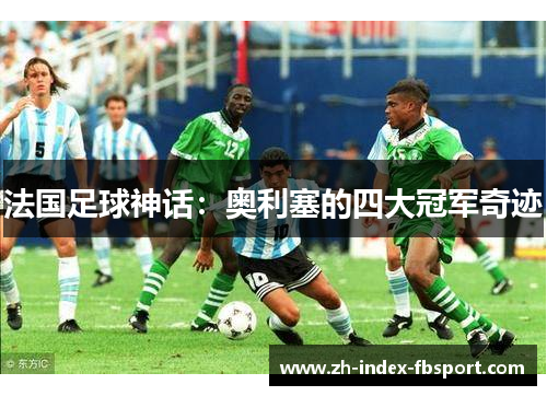 法国足球神话：奥利塞的四大冠军奇迹