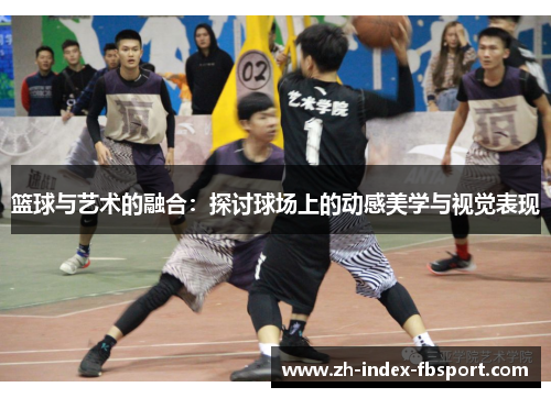 篮球与艺术的融合：探讨球场上的动感美学与视觉表现
