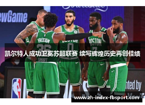 凯尔特人成功卫冕苏超联赛 续写辉煌历史再创佳绩