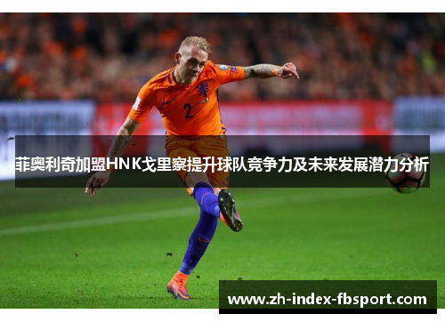 菲奥利奇加盟HNK戈里察提升球队竞争力及未来发展潜力分析