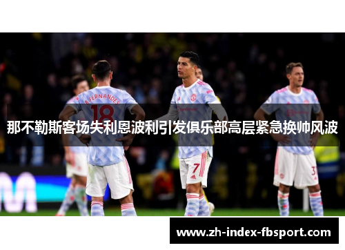 那不勒斯客场失利恩波利引发俱乐部高层紧急换帅风波