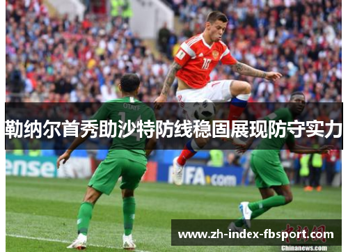 勒纳尔首秀助沙特防线稳固展现防守实力