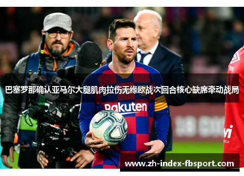 巴塞罗那确认亚马尔大腿肌肉拉伤无缘欧战次回合核心缺席牵动战局 巴塞罗那确认亚马尔大腿肌肉拉伤无缘欧战次回合核心缺席牵动战局
