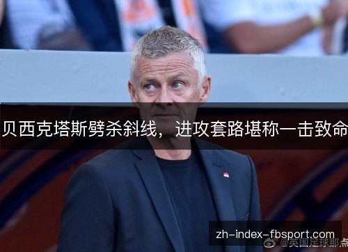 贝西克塔斯劈杀斜线,进攻套路堪称一击致命 贝西克塔斯劈杀斜线,进攻套路堪称一击致命
